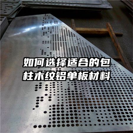 如何選擇適合的包柱木紋鋁單板材料