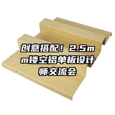 創(chuàng)意搭配！2.5mm鏤空鋁單板設(shè)計(jì)師交流會(huì)