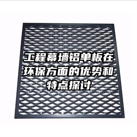 工程幕墻鋁單板在環(huán)保方面的優(yōu)勢和特點探討