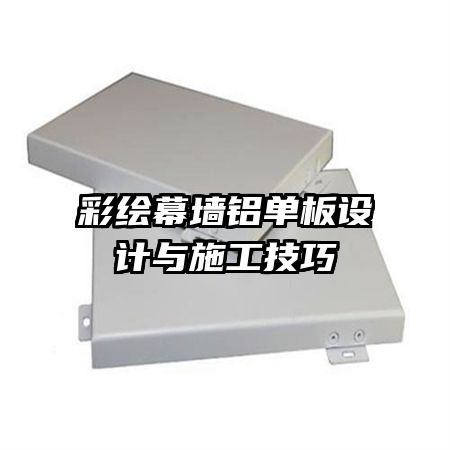 彩繪幕墻鋁單板設(shè)計與施工技巧