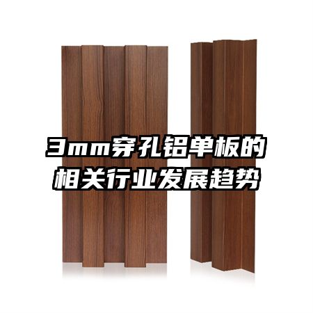 3mm穿孔鋁單板的相關(guān)行業(yè)發(fā)展趨勢