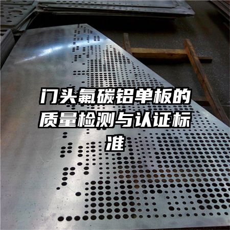 門頭氟碳鋁單板的質(zhì)量檢測與認(rèn)證標(biāo)準(zhǔn)