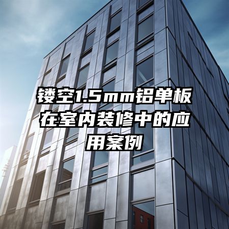 鏤空1.5mm鋁單板在室內(nèi)裝修中的應(yīng)用案例