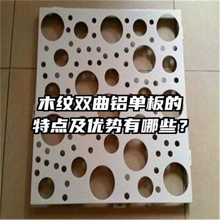 木紋雙曲鋁單板的特點及優(yōu)勢有哪些？