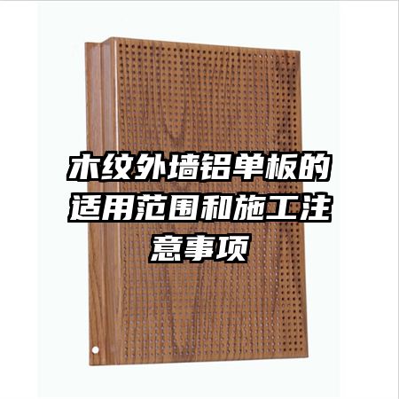 木紋外墻鋁單板的適用范圍和施工注意事項