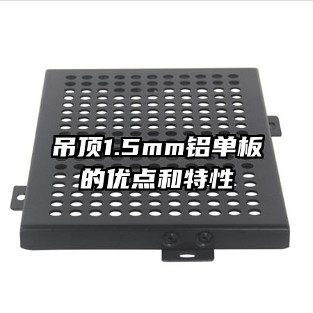 吊頂1.5mm鋁單板的優(yōu)點和特性