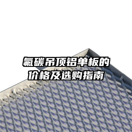 氟碳吊頂鋁單板的價(jià)格及選購指南