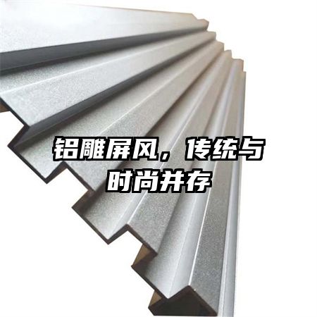 鋁雕屏風(fēng)，傳統(tǒng)與時尚并存