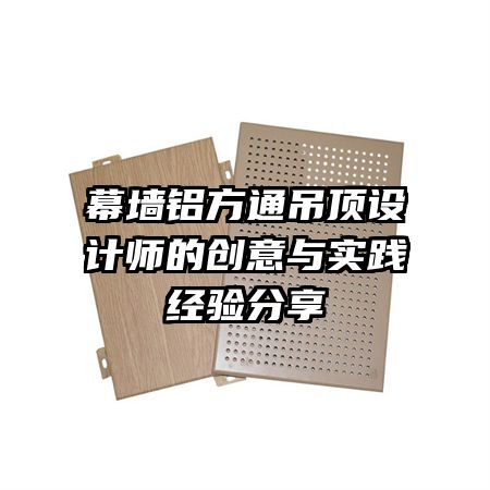 幕墻鋁方通吊頂設(shè)計師的創(chuàng)意與實踐經(jīng)驗分享