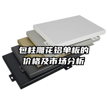 包柱雕花鋁單板的價(jià)格及市場分析