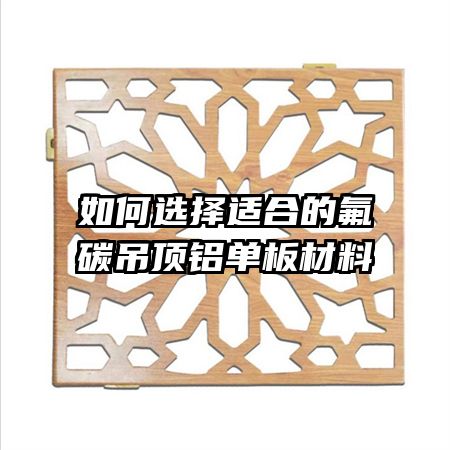 如何選擇適合的氟碳吊頂鋁單板材料