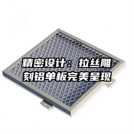 精密設(shè)計(jì):拉絲雕刻鋁單板完美呈現(xiàn)