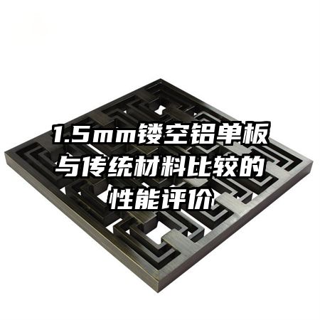 1.5mm鏤空鋁單板與傳統(tǒng)材料比較的性能評(píng)價(jià)