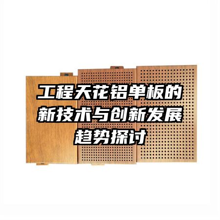 工程天花鋁單板的新技術(shù)與創(chuàng)新發(fā)展趨勢探討