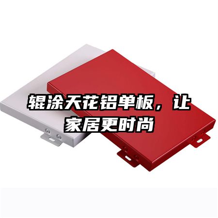 輥涂天花鋁單板，讓家居更時尚