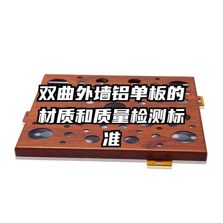 雙曲外墻鋁單板的材質(zhì)和質(zhì)量檢測標準