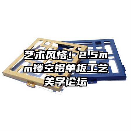 藝術(shù)風(fēng)格！2.5mm鏤空鋁單板工藝美學(xué)論壇