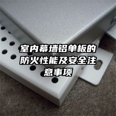 室內幕墻鋁單板的防火性能及安全注意事項