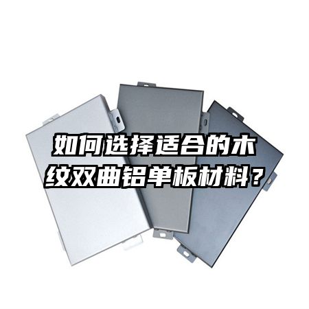 如何選擇適合的木紋雙曲鋁單板材料？