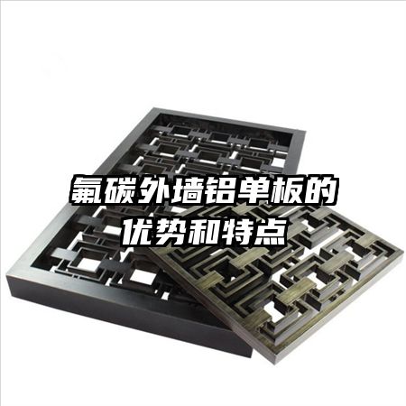 氟碳外墻鋁單板的優(yōu)勢和特點(diǎn)