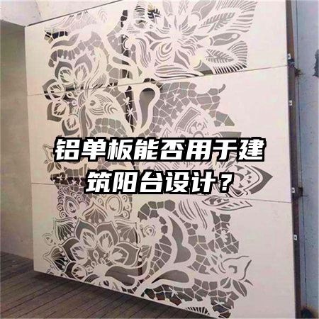鋁單板能否用于建筑陽臺設(shè)計?