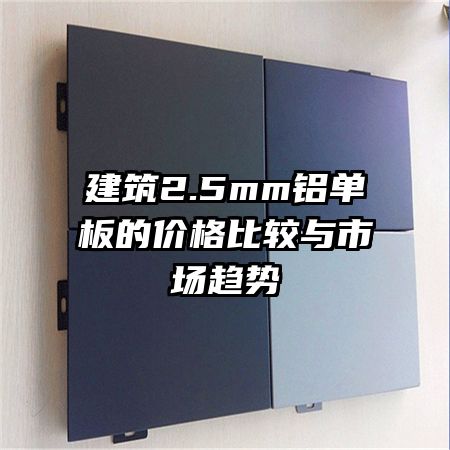 建筑2.5mm鋁單板的價格比較與市場趨勢