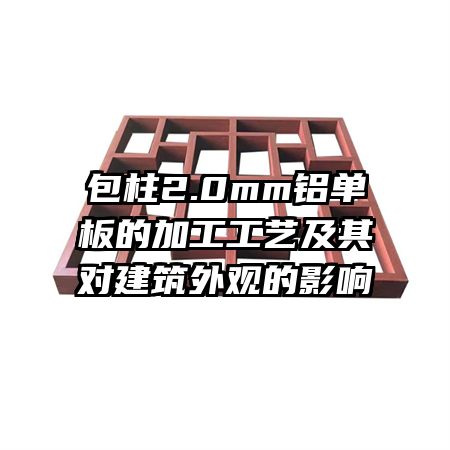 包柱2.0mm鋁單板的加工工藝及其對(duì)建筑外觀的影響