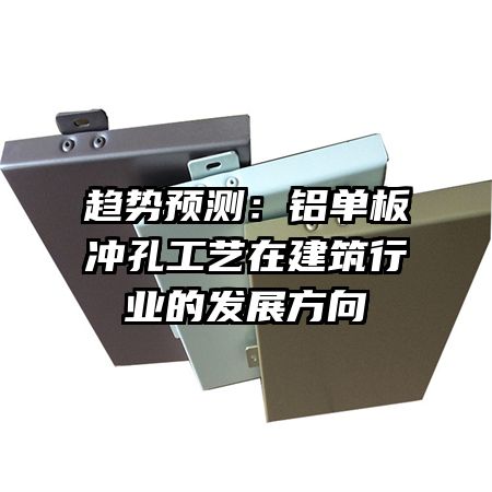 趨勢預測:鋁單板沖孔工藝在建筑行業(yè)的發(fā)展方向