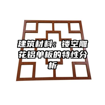 建筑材料:鏤空雕花鋁單板的特性分析