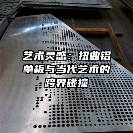 藝術(shù)靈感:扭曲鋁單板與當(dāng)代藝術(shù)的跨界碰撞