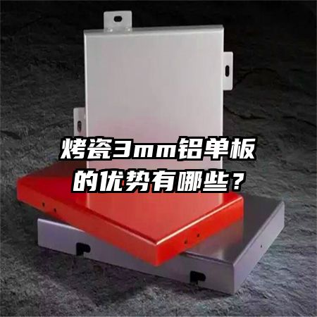 烤瓷3mm鋁單板的優(yōu)勢(shì)有哪些？