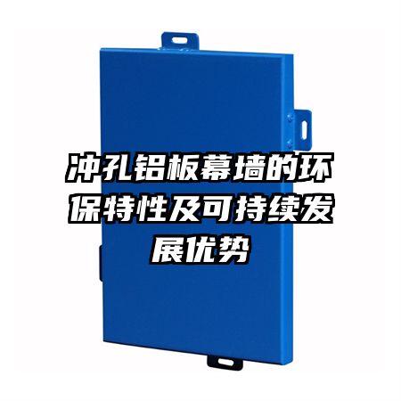 沖孔鋁板幕墻的環(huán)保特性及可持續(xù)發(fā)展優(yōu)勢(shì)