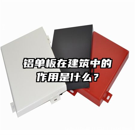 鋁單板在建筑中的作用是什么？