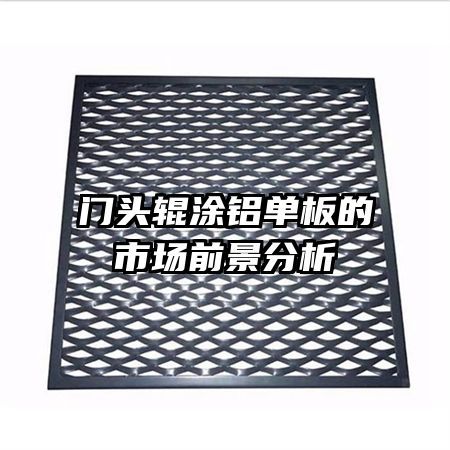門頭輥涂鋁單板的市場(chǎng)前景分析