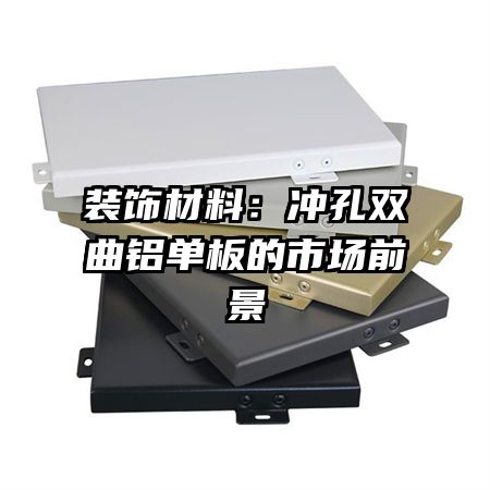 裝飾材料:沖孔雙曲鋁單板的市場(chǎng)前景