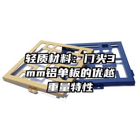 輕質(zhì)材料:門頭3mm鋁單板的優(yōu)越重量特性