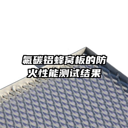 氟碳鋁蜂窩板的防火性能測試結果