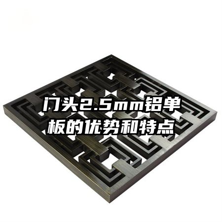 門(mén)頭2.5mm鋁單板的優(yōu)勢(shì)和特點(diǎn)