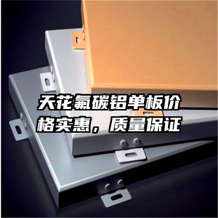 天花氟碳鋁單板價(jià)格實(shí)惠,質(zhì)量保證
