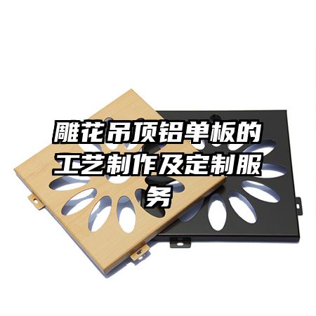 雕花吊頂鋁單板的工藝制作及定制服務