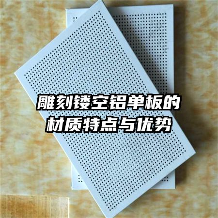 雕刻鏤空鋁單板的材質(zhì)特點與優(yōu)勢