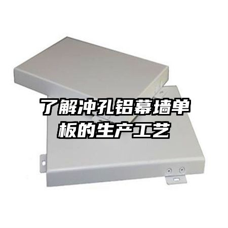 了解沖孔鋁幕墻單板的生產工藝