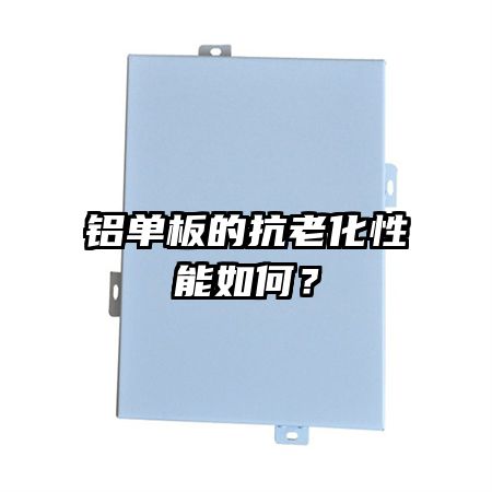 鋁單板的抗老化性能如何？