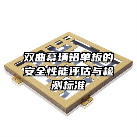 雙曲幕墻鋁單板的安全性能評(píng)估與檢測(cè)標(biāo)準(zhǔn)