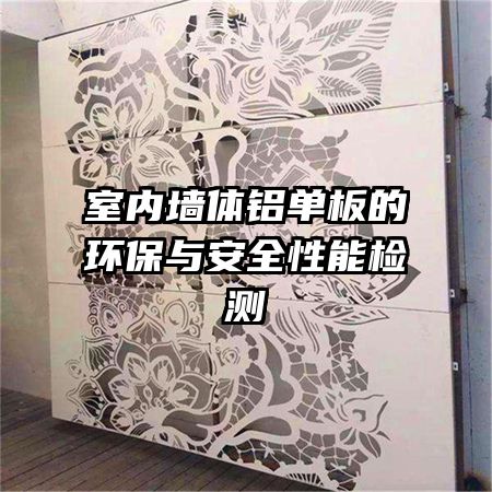 室內(nèi)墻體鋁單板的環(huán)保與安全性能檢測