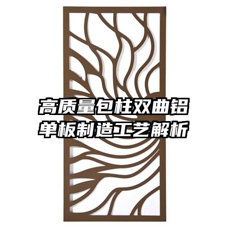 高質(zhì)量包柱雙曲鋁單板制造工藝解析
