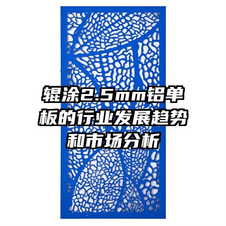 輥涂2.5mm鋁單板的行業(yè)發(fā)展趨勢(shì)和市場(chǎng)分析