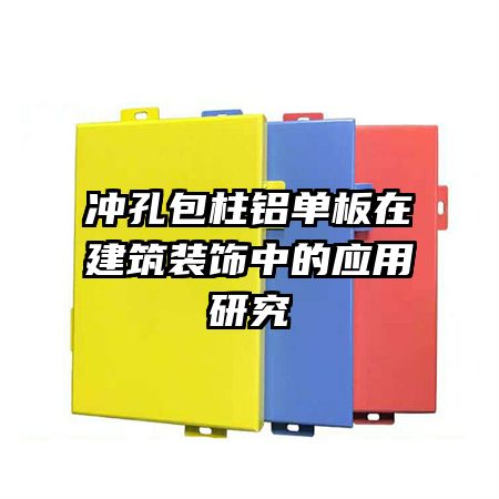 沖孔包柱鋁單板在建筑裝飾中的應(yīng)用研究