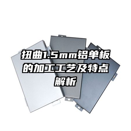 扭曲1.5mm鋁單板的加工工藝及特點解析