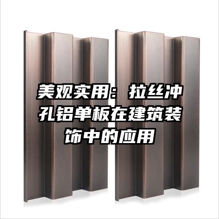 美觀實(shí)用:拉絲沖孔鋁單板在建筑裝飾中的應(yīng)用